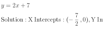 The y=2x+7 is X Intercepts: (-7/2 ,0),Y Intercepts: (0,7)